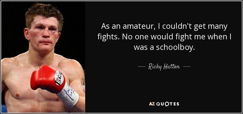 As an amateur, I couldn't get many fights. No one would fight me when I was a schoolboy. - Ricky Hatton