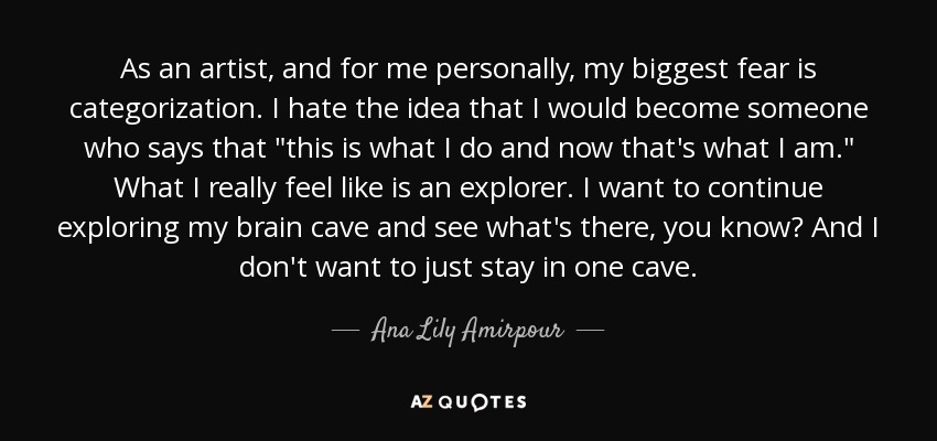 As an artist, and for me personally, my biggest fear is categorization. I hate the idea that I would become someone who says that 