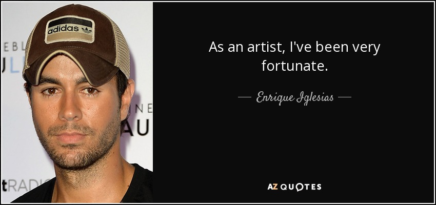 As an artist, I've been very fortunate. - Enrique Iglesias