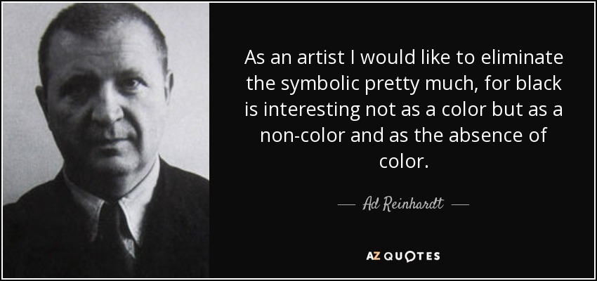 As an artist I would like to eliminate the symbolic pretty much, for black is interesting not as a color but as a non-color and as the absence of color. - Ad Reinhardt