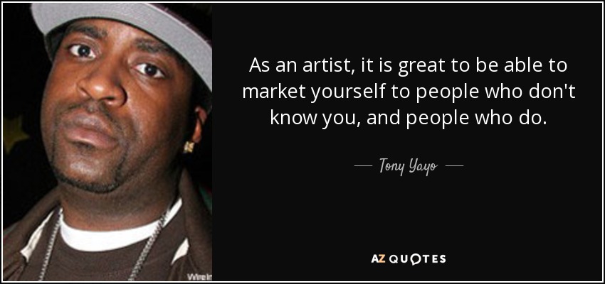 As an artist, it is great to be able to market yourself to people who don't know you, and people who do. - Tony Yayo