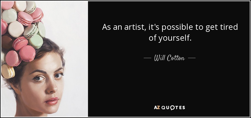 As an artist, it's possible to get tired of yourself. - Will Cotton
