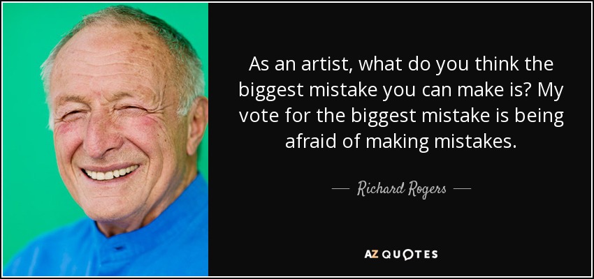As an artist, what do you think the biggest mistake you can make is? My vote for the biggest mistake is being afraid of making mistakes. - Richard Rogers