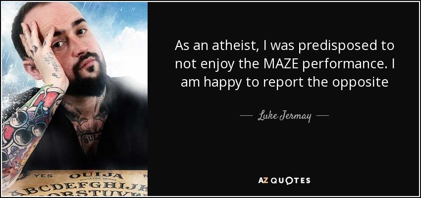 As an atheist, I was predisposed to not enjoy the MAZE performance. I am happy to report the opposite - Luke Jermay