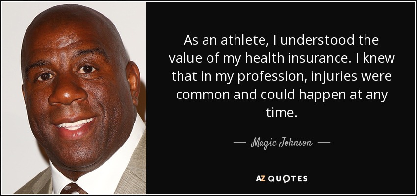 As an athlete, I understood the value of my health insurance. I knew that in my profession, injuries were common and could happen at any time. - Magic Johnson