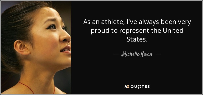As an athlete, I've always been very proud to represent the United States. - Michelle Kwan