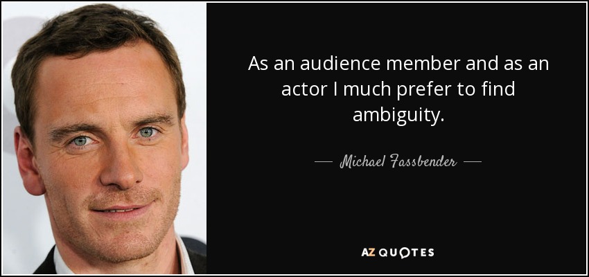 As an audience member and as an actor I much prefer to find ambiguity. - Michael Fassbender