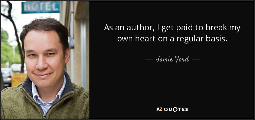 As an author, I get paid to break my own heart on a regular basis. - Jamie Ford