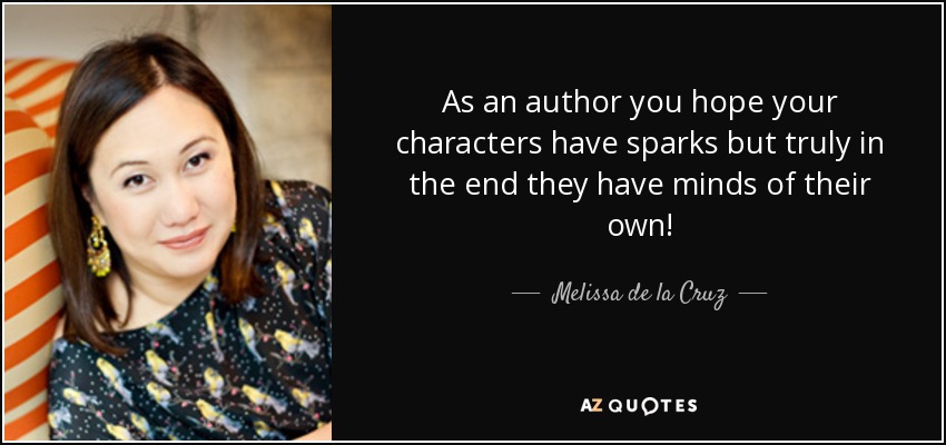 As an author you hope your characters have sparks but truly in the end they have minds of their own! - Melissa de la Cruz