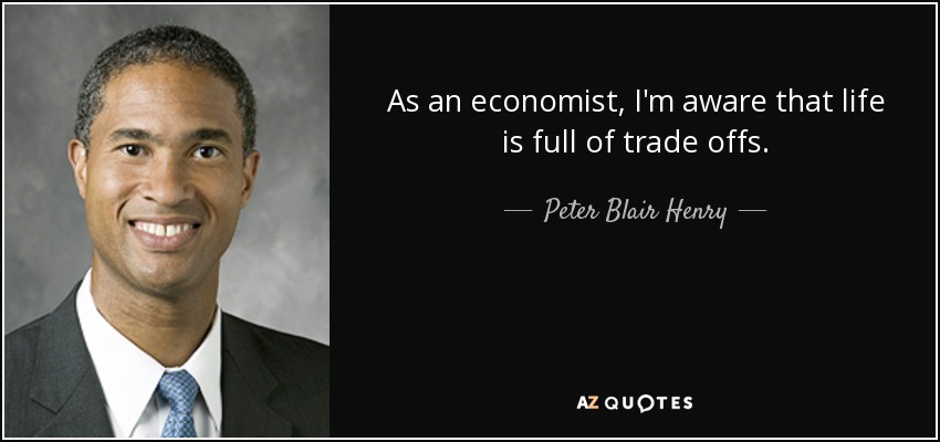 As an economist, I'm aware that life is full of trade offs. - Peter Blair Henry