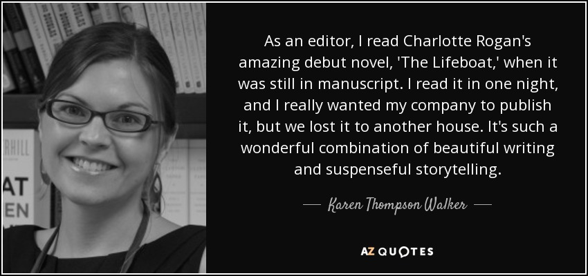 As an editor, I read Charlotte Rogan's amazing debut novel, 'The Lifeboat,' when it was still in manuscript. I read it in one night, and I really wanted my company to publish it, but we lost it to another house. It's such a wonderful combination of beautiful writing and suspenseful storytelling. - Karen Thompson Walker