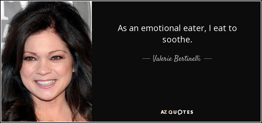 As an emotional eater, I eat to soothe. - Valerie Bertinelli