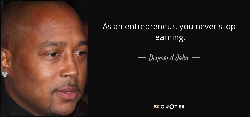 As an entrepreneur, you never stop learning. - Daymond John