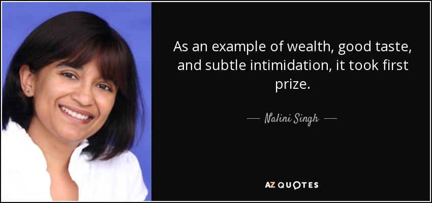 As an example of wealth, good taste, and subtle intimidation, it took first prize. - Nalini Singh