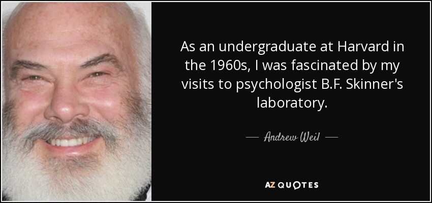 As an undergraduate at Harvard in the 1960s, I was fascinated by my visits to psychologist B.F. Skinner's laboratory. - Andrew Weil