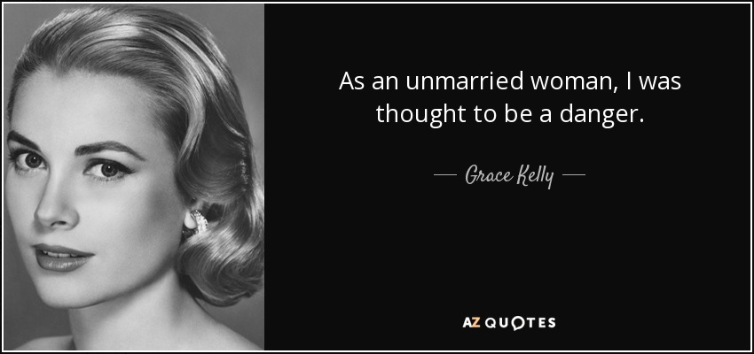 As an unmarried woman, I was thought to be a danger. - Grace Kelly