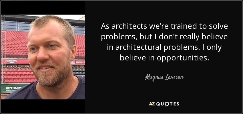 As architects we're trained to solve problems, but I don't really believe in architectural problems. I only believe in opportunities. - Magnus Larsson