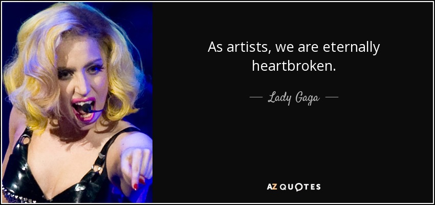 As artists, we are eternally heartbroken. - Lady Gaga