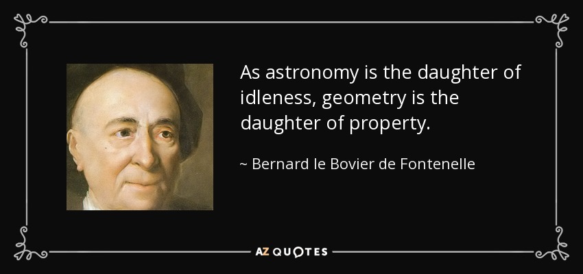 As astronomy is the daughter of idleness, geometry is the daughter of property. - Bernard le Bovier de Fontenelle