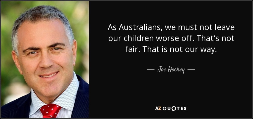 As Australians, we must not leave our children worse off. That’s not fair. That is not our way. - Joe Hockey