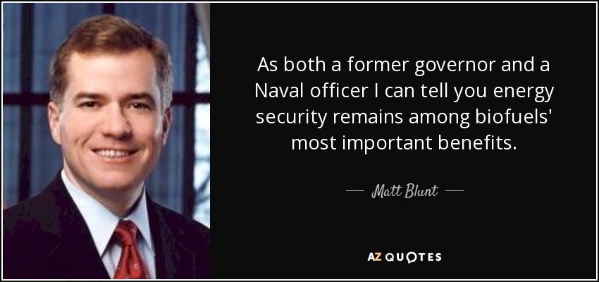 As both a former governor and a Naval officer I can tell you energy security remains among biofuels' most important benefits. - Matt Blunt