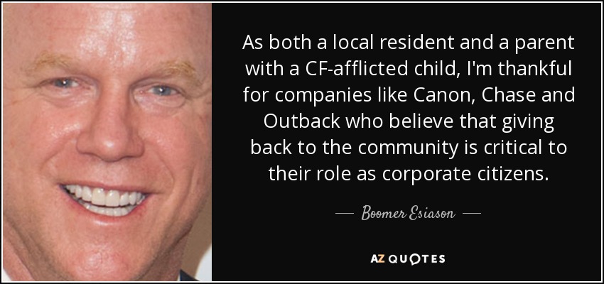 As both a local resident and a parent with a CF-afflicted child, I'm thankful for companies like Canon, Chase and Outback who believe that giving back to the community is critical to their role as corporate citizens. - Boomer Esiason