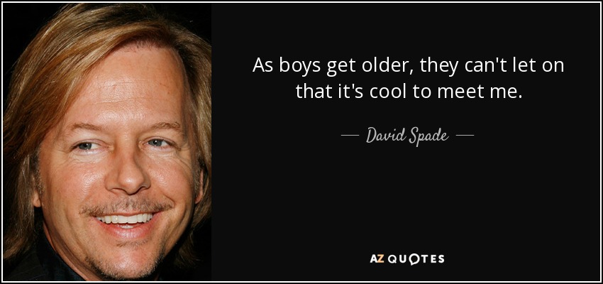As boys get older, they can't let on that it's cool to meet me. - David Spade