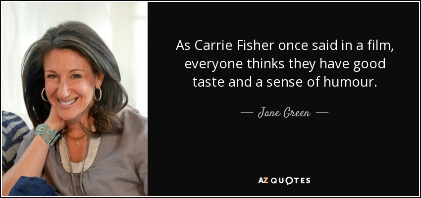 As Carrie Fisher once said in a film, everyone thinks they have good taste and a sense of humour. - Jane Green