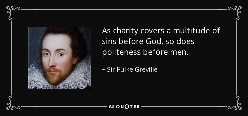 As charity covers a multitude of sins before God, so does politeness before men. - Sir Fulke Greville