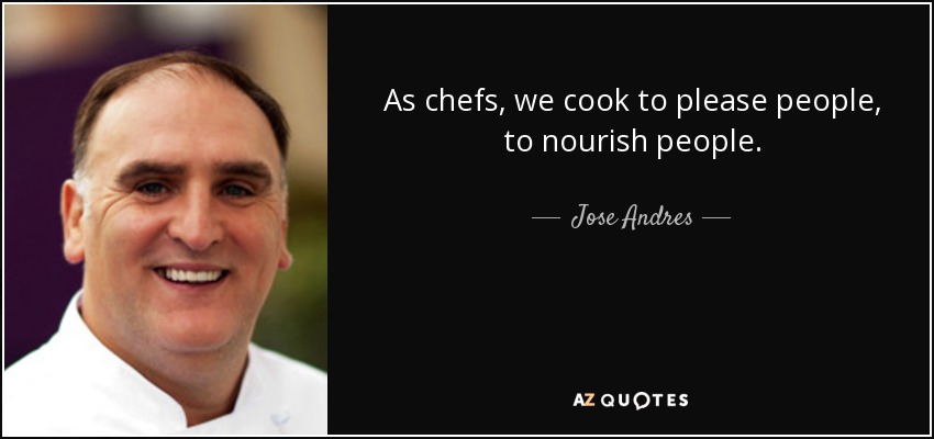 As chefs, we cook to please people, to nourish people. - Jose Andres