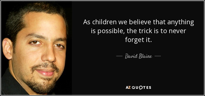 As children we believe that anything is possible, the trick is to never forget it. - David Blaine