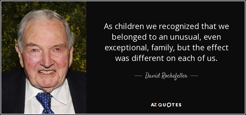 As children we recognized that we belonged to an unusual, even exceptional, family, but the effect was different on each of us. - David Rockefeller
