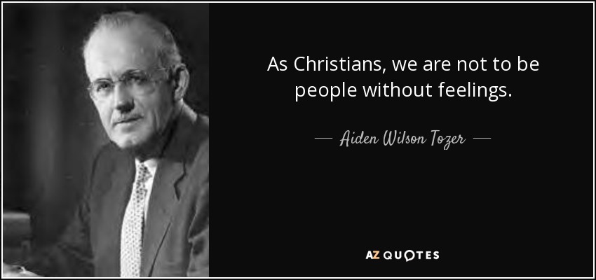 As Christians, we are not to be people without feelings. - Aiden Wilson Tozer