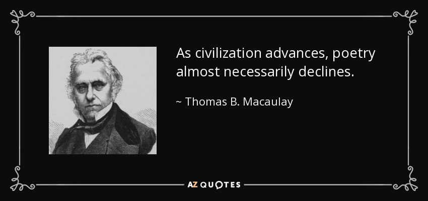 As civilization advances, poetry almost necessarily declines. - Thomas B. Macaulay