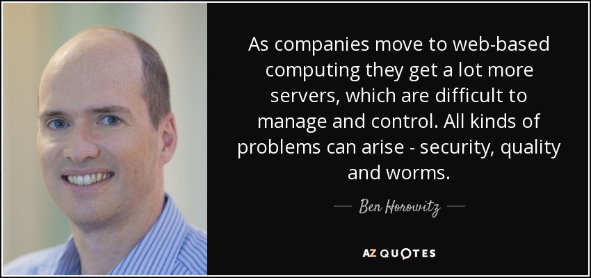 As companies move to web-based computing they get a lot more servers, which are difficult to manage and control. All kinds of problems can arise - security, quality and worms. - Ben Horowitz