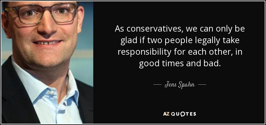 As conservatives, we can only be glad if two people legally take responsibility for each other, in good times and bad. - Jens Spahn