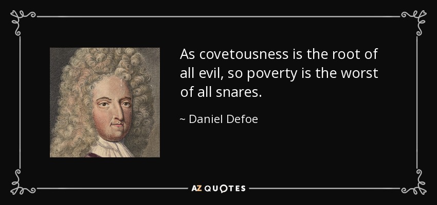 As covetousness is the root of all evil, so poverty is the worst of all snares. - Daniel Defoe
