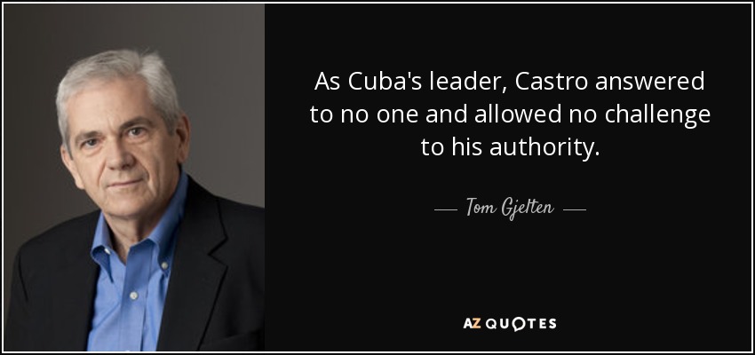 As Cuba's leader, Castro answered to no one and allowed no challenge to his authority. - Tom Gjelten