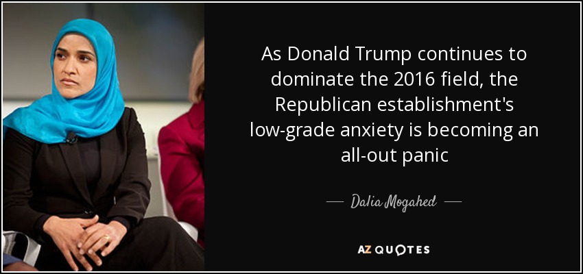 As Donald Trump continues to dominate the 2016 field, the Republican establishment's low-grade anxiety is becoming an all-out panic - Dalia Mogahed