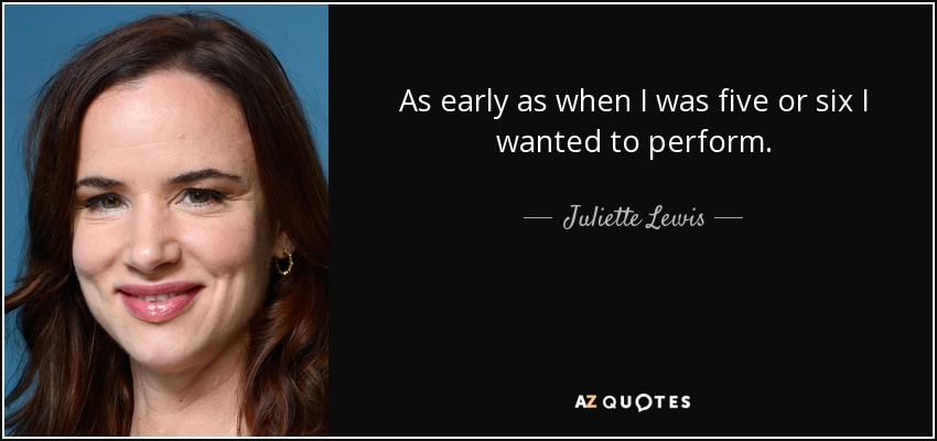 As early as when I was five or six I wanted to perform. - Juliette Lewis