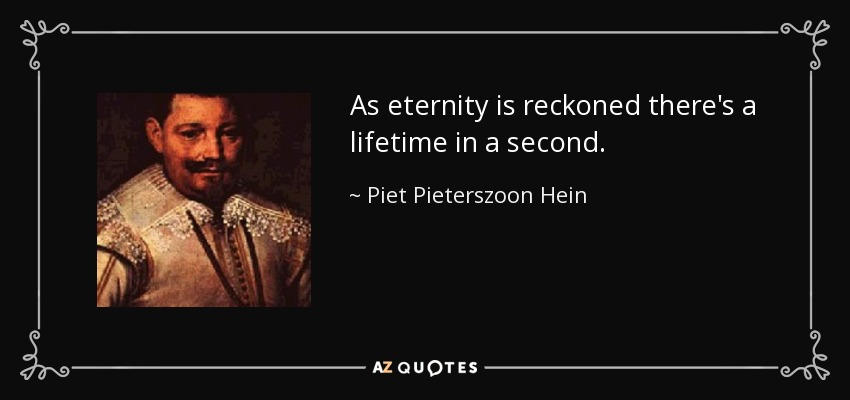 As eternity is reckoned there's a lifetime in a second. - Piet Pieterszoon Hein