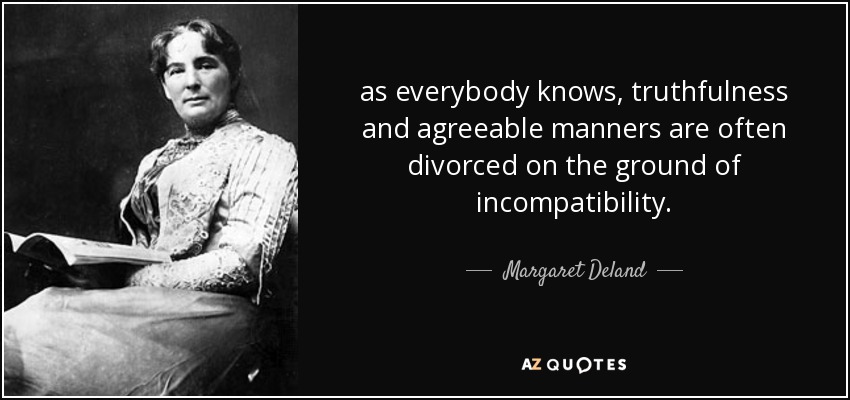 as everybody knows, truthfulness and agreeable manners are often divorced on the ground of incompatibility. - Margaret Deland