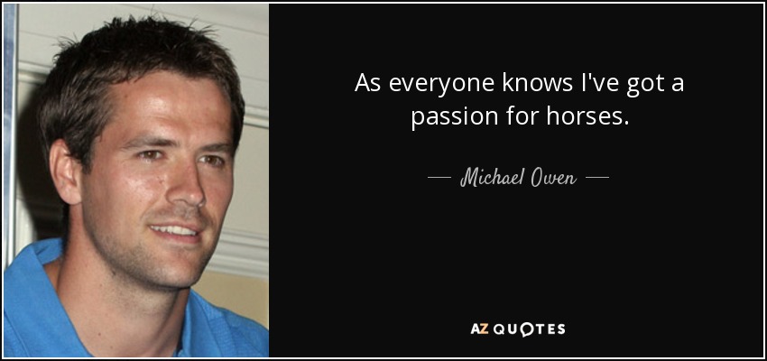 As everyone knows I've got a passion for horses. - Michael Owen