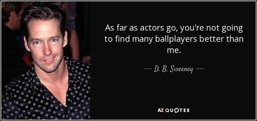 As far as actors go, you're not going to find many ballplayers better than me. - D. B. Sweeney