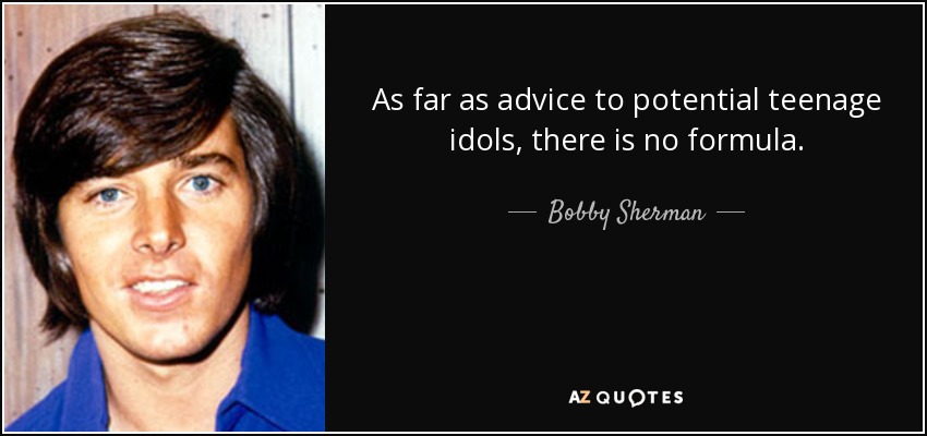 As far as advice to potential teenage idols, there is no formula. - Bobby Sherman