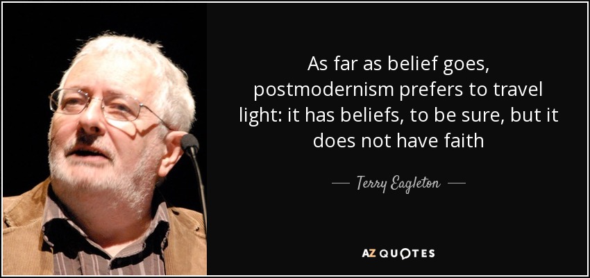 As far as belief goes, postmodernism prefers to travel light: it has beliefs, to be sure, but it does not have faith - Terry Eagleton