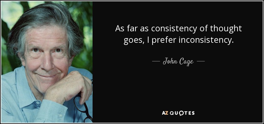 As far as consistency of thought goes, I prefer inconsistency. - John Cage
