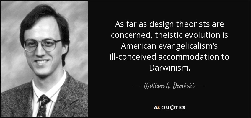 As far as design theorists are concerned, theistic evolution is American evangelicalism's ill-conceived accommodation to Darwinism . - William A. Dembski