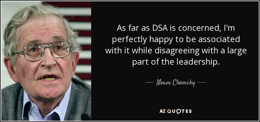 As far as DSA is concerned, I'm perfectly happy to be associated with it while disagreeing with a large part of the leadership. - Noam Chomsky