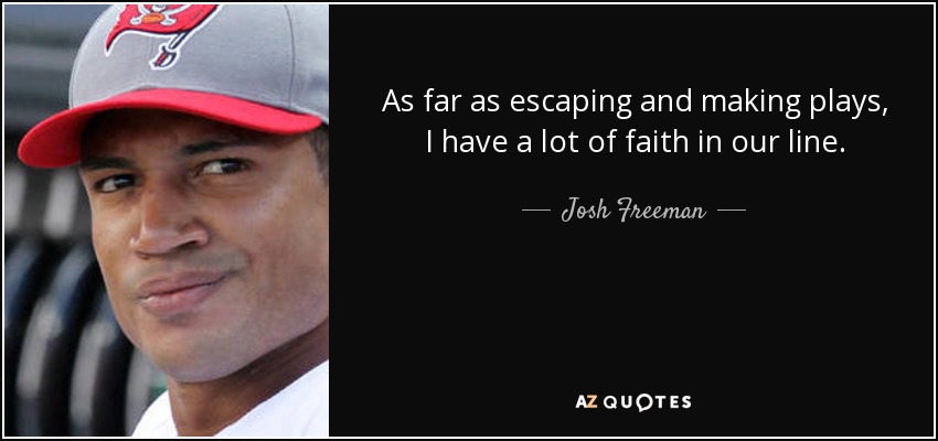 As far as escaping and making plays, I have a lot of faith in our line. - Josh Freeman
